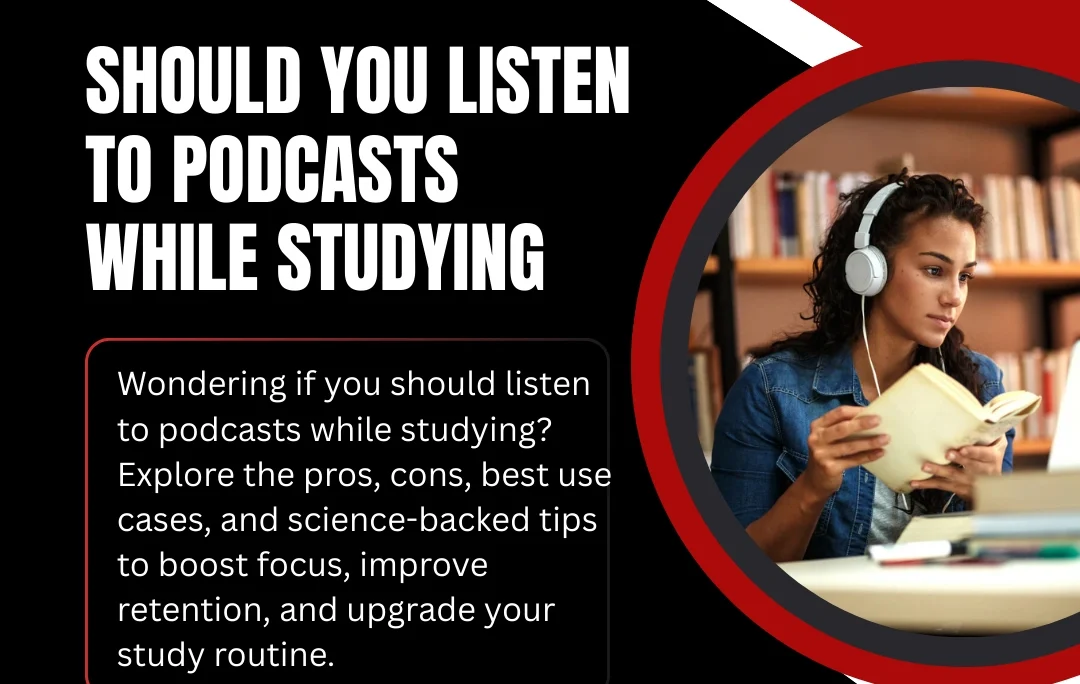 should you listen to podcasts while studying